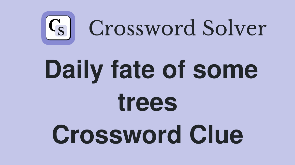 Daily fate of some trees Crossword Clue Answers Crossword Solver